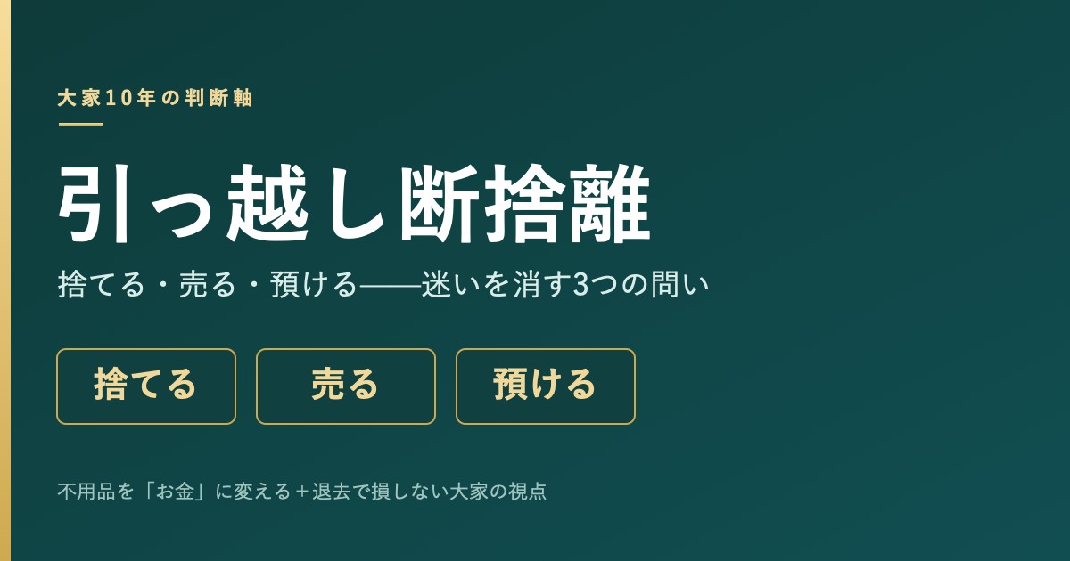 引っ越し断捨離｜捨てる・売る・預けるの判断軸・大家10年の視点